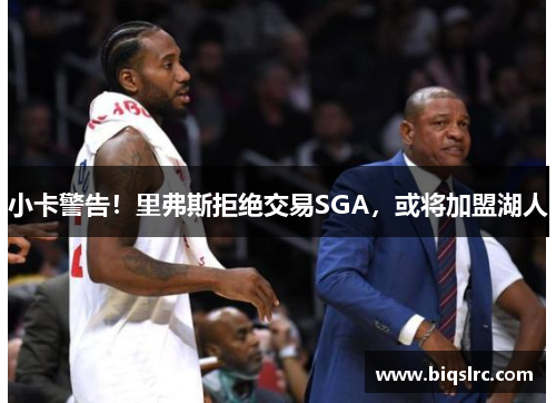 小卡警告！里弗斯拒绝交易SGA，或将加盟湖人