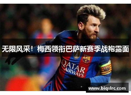 无限风采！梅西领衔巴萨新赛季战袍露面