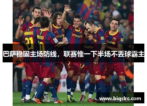 巴萨稳固主场防线，联赛惟一下半场不丢球霸主